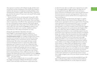 their responses to products with colleagues locally, and their views        we detected across other successful service organisations we spoke           72/73
are fed back to product development teams. BUPA also worked to              to. Increasingly, feedback, insight and ideas are things that are         Measurement
underline the importance of employees providing feedback as they            not only gathered, but also oﬀered back to users of services.
developed their excellence proﬁles. Alison Platt told us: ‘We had to        Service innovators are looking for ways to open up and break down
get away from the culture of “I just want to do my job”. Well actually,     the barriers between customers and organisations. They see every
feedback is your job.’                                                      interaction between a person and the service as an opportunity to
   Service innovators do not ask only people-facing staﬀ to oﬀer            learn something new.
insights back to the organisation. They also ensure that managers              Requesting and sharing information and insight on a regular
and senior staﬀ have a direct line to the interface. This is not about      basis oﬀers an eﬀective new channel of honest dialogue that can
‘visits’ or ‘inspections’; to be eﬀective these organisations have looked   beneﬁt service organisations and users in equal measure. Presenting
for ways of putting the customer squarely on the board’s agenda.            system information and measurement back to users in accessible
As one respondent told us, ‘they’ve got to feel it’. BUPA involves all      and usable ways is an important element of building trust and
senior staﬀ in the work around user journeys. In addition, every            putting people in control. For example, if district-level data suggests
week the directors take on ten customer complaints and have                 that crime is going down, but a person knows that burglaries have
to sort them out. This is about real exposure, not visits.                  gone up on their street, they are unlikely to believe the ﬁgures.
                                                                            Providing street-level data on crime would help people to close the
Closing the gap between information and users
                                                                            gap between service experiences and system measures. It would give
Paul Hodgkin is a practising GP who has a sideline in an
                                                                            people the conﬁdence that their local police force had enough data
exciting new social enterprise. In 2005 he founded the website
                                                                            and insight to target speciﬁc problem areas. Improved technology
www.patientopinion.org.uk. It is a brilliant example of how service
                                                                            should make this kind of ‘very local’ information and insight
innovators are creating new channels at the interface that bring
                                                                            gathering possible in a way it would not have been 20 years ago.
together feedback, service measurement and user information
                                                                               These organisations are pioneering an approach that combines
simultaneously. The website invites people who have recently
                                                                            service delivery, service design and insight generation at the point
experienced hospital treatment to swap stories. Other people
                                                                            of the interface, to inform policy and ongoing system re-design.
preparing to go to hospital can use the site to help them make
                                                                            There is much that can be learnt here for future public services.
decisions about where to go for their treatment; the information
                                                                            Politicians and policy-makers are searching for a new way of looking
is far more accessible and immediate than any star rating or
                                                                            at performance that takes in trust and satisfaction. It seems unlikely
performance report. Paul also sells full access to the information
                                                                            that ever more ﬁne-grained system measurements (eg customer
on the site to primary care trusts, to enable them to get a better
                                                                            satisfaction, value added) will provide the solution. Instead, we need
feel for system performance from a diﬀerent perspective. In eﬀect,
                                                                            to look at how experiences are measured and assessed, and put
looking at the website gives the trusts continuous access to ‘collective
                                                                            these insights alongside some of the more abstract measures already
wisdom across the system’. Patient Opinion’s strapline is ‘this is our
                                                                            in existence.
NHS . . . let’s make it better’.
                                                                               Adding in experience metrics and reducing feedback loops will
    Like Chris Gerry’s feedback tools, it is not possible to separate
                                                                            help to tackle the deep problems of mistrust and dissatisfaction.
out insight, measurement, feedback and information on Paul’s
                                                                            There is an additional beneﬁt too. As this chapter has outlined,
website. Chris’s and Paul’s work illustrates a wider pattern that
 