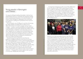 An important turning point was the success of the collaboration           76/77
                                                                                                                               between the police and the TMO in pinpointing and closing                   Case study
Young people in Kensington                                                                                                     down a number of crack houses in the borough. In one area this
                                                                                                                               joint working saw the successful removal of ﬁve major dealers
and Chelsea                                                                                                                    and massive reductions in crime – car theft by 50 per cent, street
                                                                                                                               violence by 60 per cent and burglary by 30 per cent. ‘The police
‘It’s unusual to ﬁnd good working relationships at this level,’ says                                                           found that there was a huge pay-oﬀ in working with us, and that’s
Isobel Rickard, who lives in Lincolnshire but spends her working                                                               really important. There’s got to be a pay-oﬀ; everyone’s got to
week running housing management services for Kensington and                                                                    get something out of it.’
Chelsea Tenant Management Organisation. She is pioneering
a new approach to tackling anti-social behaviour that stands out
from the rest.
    For one thing, her view of ‘rolling out’ is not about determining
how things should be and telling others to deliver services
diﬀerently: ‘It’s hard to sit round as managers and say it needs
to happen – it needs to come from the bottom up.’ Instead, Isobel
is working with the council’s Youth and Education Welfare Services,
and the local police, to build the crucial relationships estate by
estate. Together they are creating estate-level partnerships, based
on trust and a shared sense of purpose, which take in voluntary
organisations, registered social landlords and the numerous other
agencies that play some part in tackling anti-social behaviour:
‘you’ve got to look at the whole picture’.                                                                                     However, it is not just partnerships that have made the model
    You get the sense that much has been learnt from the                                                                       so successful. Isobel has also stressed the importance of giving
perspectives of diﬀerent professions on the same sets of issues.                                                               a voice to young people, so often demonised in discussions of



                                                                        Photos with permission of Kensington and Chelsea TMO
This understanding has been crucial to orchestrating the integrated                                                            anti-social behaviour. For example the TMO, youth service and
service that Isobel and her team are working to create. The Tenant                                                             police carried out a consultation exercise on one estate to gain
Management Organisation (TMO) got involved in training                                                                         a better understanding of the perspective of young people. The
the community police support oﬃcers, and they have played a huge                                                               result was a series of activities delivered by all the diﬀerent agencies,
part in some of the local successes. The TMO also works very                                                                   which enabled staﬀ to get to know the kids by name and build
closely with the youth service, which provides outreach work                                                                   relationships with them. This is about involving young people in
in some of the problem areas. This has created a sense of ‘common                                                              designing services. ‘We have to ﬁt around them even if we don’t
endeavour . . . bringing all those people together made it possible                                                            always agree,’ says Isobel. ‘They need to know the estates, know
to see how they could all make some changes.’                                                                                  where the trouble will be.’
 
