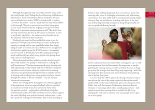 Although this approach may sound like common sense, Isobel          Isobel, ‘so that nothing’s happening that no one knows about’. The         78/79
has clearly fought hard: ‘Selling the idea of ﬁnancing bad behaviour    meetings oﬀer a way of exchanging information early and making            Case study
will always be hard.’ Nevertheless, she has stood ﬁrm. She sees         connections. They also enable staﬀ to track particular young people,
anti-social behaviour orders (ASBOs) as impossible to enforce           wherever they are and whoever is dealing with them. In the past,
– ‘so what’s the point?’ – and as a result there are only three ASBOs   says Isobel, the partnership was ‘good at doing things initially, but
in the borough. ‘There’s so much money out there being spent            not very good at following through’.
on anti-social behaviour but it’s all going on the punitive stuﬀ.
Why don’t we put some into prevention as well?’ This belief does
not stop intervention, far from it: ‘Of course we intervene as soon
as we identify a problem – but we’re not heavy handed, we let
the voluntary workers do their work ﬁrst.’
    Working at an estate level has enabled the teams to see the
importance of improving relationships on estates, building the
capacity to manage and co-exist peacefully, rather than simply
trying to tackle or contain anti-social behaviour. It is an approach
that has been applied across the TMO’s estates – for example
a recent exercise at World’s End saw older people gathering in
hoods and baseball caps while young people tried getting about
with canes and walking frames.
    The professionals involved and the attitudes they bring with
them really matter: ‘The quality of individuals in tackling this        Isobel is adamant about the need for this meeting to be kept to staﬀ
stuﬀ is paramount.’ This does not necessarily mean working only         at an operational level and has resisted the temptation to use the
with experienced or fully trained staﬀ: the TMO has introduced          gathering for training sessions or other activities: ‘As soon as things
a graduate trainee scheme, taking on people with no housing             go up into the strategic level then things stop happening – and these
experience and giving them the opportunity to study for an MA           meetings have done more for anti-social behaviour than anything
in housing while working. Four young people have been trained           else in the last three years.’
through the scheme in the last two years – and one has just                It is clear that the TMO’s approach is having a dramatic impact,
become an area manager.                                                 not only on the lives of the young people but also on the overall
    What’s also striking about Kensington and Chelsea’s approach        quality of life on the estates where this approach is being used. For
is the emphasis it places on regular feedback, which is regarded        Isobel , this is all that matters: ‘Performance indicators have no
as crucial and is ﬁrmly focused on operations. Every week               relevance or meaning at all to what’s actually going on here – we’d
the agencies involved – registered social landlords, the police,        spend so much time counting that we wouldn’t be able to do
environmental health, the TMO, mediation services, victim support,      anything! It’s very hard to measure how many people haven’t gone
the youth oﬀending team and the domestic violence team – meet           on to be in gangs.’
for a quick-ﬁre exchange of information. This is vital, according to
 