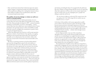 • How can the lessons learnt from ‘in-between’ spaces be used to          and citizens are looking for this to be recognised by the politicians     94/95
  inform changes to institutional models and relationships? How           they elect. People are tiring of being told that services are improving    Politics
  bold are politicians willing to be in taking these lessons to focus     when their experiences of those same services remain impersonal,
  future eﬀorts on public service transformation rather than              and not on their terms. As one campaigner put it, ‘people were
  incremental improvements alone?                                         telling us, make this real for me’.

The politics of service design: a vision as well as a                         The risk element of eﬃciency (achieving CPA ratings) means that
route to transformation                                                       you might get the 3-star CPA ratings but the residents may not
A year into the third term of a Labour government, we are at                  think the service is 3-star.42
a point where the terms of the debate around public service reform        At the heart of the problem with current approaches to public
are in ﬂux. Many principles developed in 1997 – national standards,       service reform is that the measures in place risk driving a wedge
devolution to the frontline, user focus, contestability – remain          between ‘system priorities’ and people’s experiences of services.
central. More have been added since, most notably the idea of ‘invest     Managerial approaches to service create self-sustaining frameworks
and reform’ and a growing interest in what contestability actually        of determining priorities that do not do enough to take account
looks like in practice, alongside the commitment to greater choice        of feedback from the interface – whether that’s through citizens
as a means of empowering users.                                           or frontline professionals.
   Where this debate goes next, however, is still an open question.          Service design provides a way out of this conundrum.
Eﬃciency is clearly a crucial element of any agenda, as an ageing         Through its focus on the interface between people and services,
population and increased expectations place more demands on               and the way its methodologies use insights from the interface
our public service infrastructure than ever before, while at the          to drive priorities and organisational change, it oﬀers progressive
same time current levels of investment look unsustainable in the          politicians an opportunity to create a single and uniﬁed picture
long term.                                                                of the system and what needs to happen next. It is through that
   But there is a growing consensus across the whole political            shared agenda that trust and legitimacy can grow.
spectrum that managerialism cannot be the sole solution to                   The transformation of public services will never emerge from a
the transformation of services. The question remains: what are            simple shift in language and warm words about the importance of a
the elements of a reform agenda that can reconnect the activities         user focus alone. Driving reform from the interface out has to grow
and priorities of government with the priorities and concerns             from a deeper, richer understanding of how people see services. It is
of the electorate? The opportunity for a powerful story about             from the vantage point of the interface that it is possible to generate
the importance of service to people’s lives is there for the taking;      a genuinely shared set of priorities and actions that can be used to
as Cameron’s Conservatives begin to tackle public services, the           align every stakeholder across the broad system of public services,
question remains: which party will be the ﬁrst to seize it?               from ministers and permanent secretaries to hospital porters.
   The recent local elections should be seen at least in part as a kick   Service design can help politicians, policy-makers and service
against incumbency: voters rejected councils that were perceived to       providers make that long and diﬃcult journey to the interface.
have lost sight of the bottom line of service – where user needs and
experiences, not targets, drive provision. There can be real and felt
diﬀerences between system success and the quality of experiences,
 