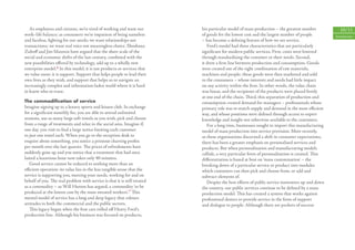 As employees and citizens, we’re tired of working and want our          his particular model of mass production – the greatest number            10/11
work–life balance; as consumers we’re impatient of being nameless          of goods for the lowest cost and the largest number of people         Introduction
and faceless, ﬁghting for our needs; we want relationships not             – has become a deﬁning feature of how we see service.
transactions; we want real voice not meaningless choice. Shoshana             Ford’s model had three characteristics that are particularly
Zuboﬀ and Jim Maxmin have argued that the sheer scale of the               signiﬁcant for modern public services. First, costs were lowered
social and economic shifts of the last century, combined with the          through standardising the customer or their needs. Second,
new possibilities oﬀered by technology, add up to a wholly new             it drew a ﬁrm line between production and consumption. Goods
enterprise model.6 In this model, it is not products or services that      were created out of the right combination of raw materials,
we value most: it is support. Support that helps people to lead their      machines and people; these goods were then marketed and sold
own lives as they wish, and support that helps us to navigate an           to the consumers – whose interests and needs had little impact
increasingly complex and information-laden world where it is hard          on any activity within the ﬁrm. In other words, the value chain
to know who to trust.                                                      was linear, and the recipients of the products were placed ﬁrmly
                                                                           at one end of the chain. Third, this separation of production and
The commodification of service                                             consumption created demand for managers – professionals whose
Imagine signing up to a luxury sports and leisure club. In exchange        primary role was to match supply and demand in the most eﬃcient
for a signiﬁcant monthly fee, you are able to attend unlimited             way, and whose positions were deﬁned through access to expert
sessions, use as many large soft towels as you wish, pick and choose       knowledge and insight not otherwise available to the customers.
from a range of treatments and relax in the social area. Imagine if,          For a long time, businesses sought to import this manufacturing
one day, you visit to ﬁnd a large notice limiting each customer            model of mass production into service provision. More recently,
to just one towel each. When you go to the reception desk to               as these organisations discerned a shift in consumer expectations,
enquire about something, you notice a printout charting proﬁts             there has been a greater emphasis on personalised services and
per month over the last quarter. The prices of refreshments have           products. But when personalisation and manufacturing models
suddenly gone up and you notice that a treatment that had once             collide, a very particular form of personalisation is created. This
lasted a luxurious hour now takes only 40 minutes.                         diﬀerentiation is based at best on ‘mass customisation’ – the
   Good service cannot be reduced to nothing more than an                  breaking down of a particular service or product into modules
eﬃcient operation: its value lies in the less tangible sense that the      which customers can then pick and choose from, or add and
service is supporting you, meeting your needs, working for and on          subtract elements of.
behalf of you. The real problem with service is that it is still treated      Despite the best eﬀorts of public service innovators up and down
as a commodity – as Will Hutton has argued, a commodity ‘to be             the country, our public services continue to be deﬁned by a mass
produced at the lowest cost by the most sweated workers’. 7 This           production model. This has created a system that works against
mental model of service has a long and deep legacy that colours            professional desires to provide service in the form of support
attitudes in both the commercial and the public sectors.                   and dialogue to people. Although there are pockets of success
   This legacy began when the ﬁrst cars rolled oﬀ Henry Ford’s
production line. Although his business was focused on products,
 