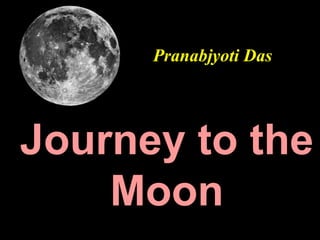 Journey to the
Moon
Pranabjyoti Das
 