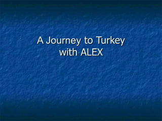 A Journey  to Turkey with ALEX 