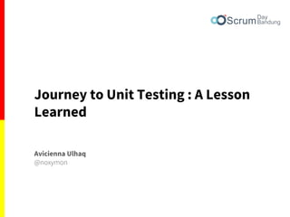 Journey to Unit Testing : A Lesson
Learned
Avicienna Ulhaq
@noxymon
 