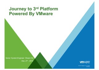 © 2014 VMware Inc. All rights
reserved.
Journey to 3rd Platform
Powered By VMware
Senior System Engineer: Shawn Ho
Dec. 2nd , 2015
 