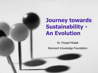 Dr. Prasad Modak
Ekonnect Knowledge Foundation
Journey towards
Sustainability -
An Evolution
 