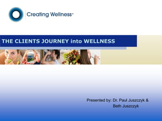THE CLIENTS JOURNEY into WELLNESS Presented by: Dr. Paul Juszczyk & Beth Juszczyk 