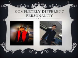 COMPLETELY DIFFERENT
PERSONALITY
 