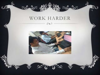 WORK HARDER
 