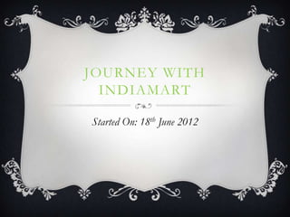 JOURNEY WITH
INDIAMART
Started On: 18th June 2012
 