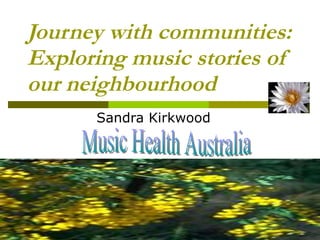 Journey with communities: Exploring music stories of our neighbourhood   Sandra Kirkwood Music Health Australia 
