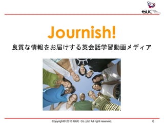 Journish!
良質な情報をお届けする英会話学習動画メディア
Copyright© 2013 GUC Co.,Ltd. All right reserved. 0
 