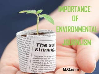 IMPORTANCE
OF
ENVIRONMENTAL
JOURNLISM
M.Qasim
&
Aroj Bashir

 