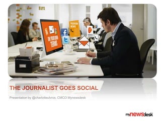 THE JOURNALIST GOES SOCIAL
Presentation by @charlotteulvros, CMCO Mynewsdesk
 