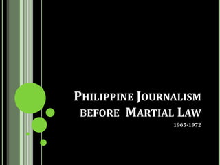 PHILIPPINE JOURNALISM
 BEFORE MARTIAL LAW
                1965-1972
 