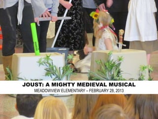 JOUST: A MIGHTY MEDIEVAL MUSICAL
   MEADOWVIEW ELEMENTARY – FEBRUARY 28, 2013
 