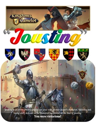 Jousting is an event where a player can joust with another player’s champion. Winning and
losing solely depends on the champion equipment’s at the time of jousting
“Jousting”
 