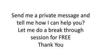 Send me a private message and
tell me how I can help you?
Let me do a break through
session for FREE
Thank You
 