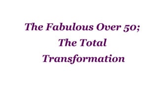 The Fabulous Over 50;
The Total
Transformation
 