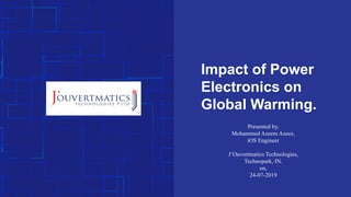 Impact of Power
Electronics on
Global Warming.
Presented by,
Mohammed Azeem Azeez,
iOS Engineer
J’Ouvertmatics Technologies,
Technopark, IN.
on,
24-07-2019
 