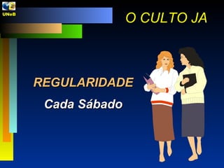 REGULARIDADE Cada Sábado O CULTO JA UNeB  