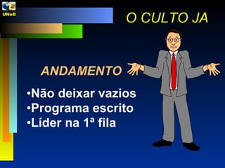 ANDAMENTO Não deixar vazios Programa escrito Líder na 1ª fila O CULTO JA UNeB  