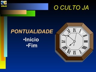 PONTUALIDADE Início Fim O CULTO JA UNeB