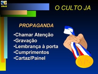 PROPAGANDA Chamar Atenção Gravação Lembrança à porta Cumprimentos Cartaz/Painel O CULTO JA UNeB  