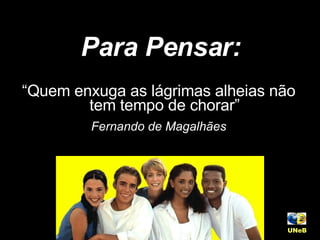 Para Pensar: “ Quem enxuga as lágrimas alheias não tem tempo de chorar” Fernando de Magalhães UNeB   