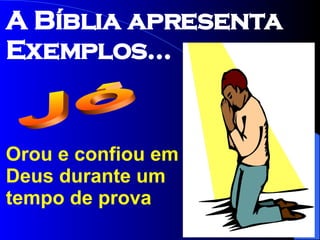 Orou e confiou em Deus durante um tempo de prova Jó A Bíblia apresenta Exemplos... 