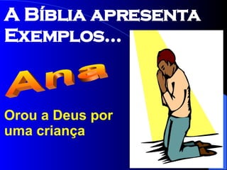 Orou a Deus por uma criança Ana A Bíblia apresenta Exemplos... 