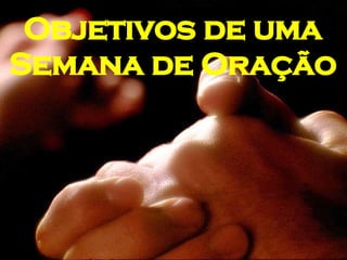 Objetivos de uma Semana de Oração 