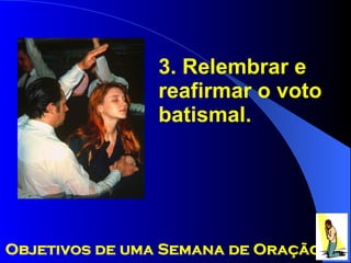3. Relembrar e reafirmar o voto batismal. Objetivos de uma Semana de Oração 