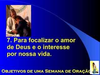 7. Para focalizar o amor de Deus e o interesse por nossa vida. Objetivos de uma Semana de Oração 