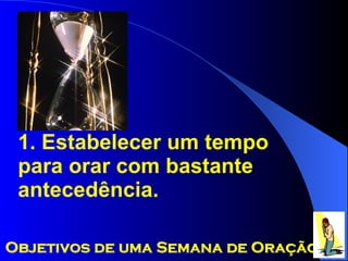 1. Estabelecer um tempo para orar com bastante antecedência. Objetivos de uma Semana de Oração 