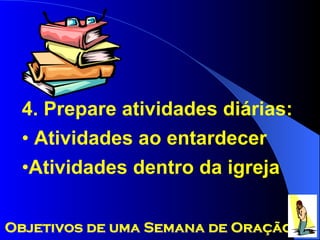 4. Prepare atividades diárias: Atividades ao entardecer Atividades dentro da igreja Objetivos de uma Semana de Oração 