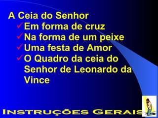 A Ceia do Senhor Em forma de cruz Na forma de um peixe Uma festa de Amor O Quadro da ceia do Senhor de Leonardo da Vince Instruções Gerais 