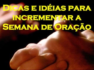 Dicas e idéias para incrementar a Semana de Oração 
