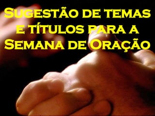 Sugestão de temas e títulos para a Semana de Oração 