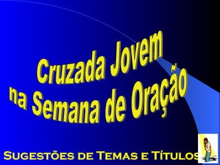 Cruzada Jovem na Semana de Oração Sugestões de Temas e Títulos 