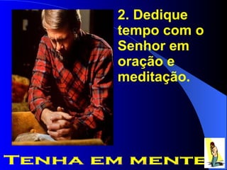 2. Dedique tempo com o Senhor em oração e meditação. Tenha em mente 
