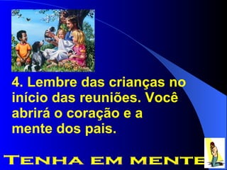 4. Lembre das crianças no início das reuniões. Você abrirá o coração e a mente dos pais. Tenha em mente 