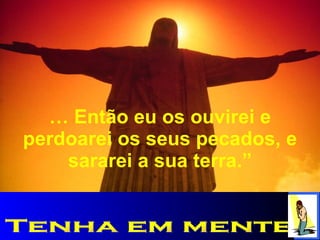 …  Então eu os ouvirei e perdoarei os seus pecados, e sararei a sua terra.” Tenha em mente 