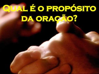 Qual é o propósito da oração? 
