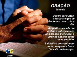 Devem ser curtas, pessoais e que se relacionem com o dia a dia. Ao pedir que cada um incline a cabeça e faça uma oração silenciosa, é preciso ensinar como deve ser feito. É difícil se concentrarem muito tempo em Deus. Ele está muito longe.  ORAÇÃO Juvenis UNeB 