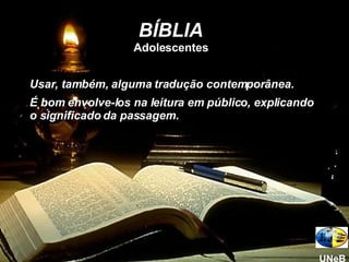 BÍBLIA Adolescentes Usar, também, alguma tradução contemporânea.  É bom envolve-los na leitura em público, explicando o significado da passagem. UNeB 