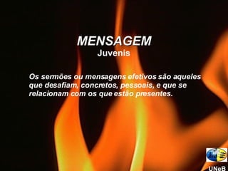Os sermões ou mensagens efetivos são aqueles que desafiam, concretos, pessoais, e que se relacionam com os que estão presentes. MENSAGEM Juvenis UNeB 