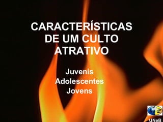 CARACTERÍSTICAS DE UM CULTO ATRATIVO Juvenis Adolescentes Jovens UNeB 