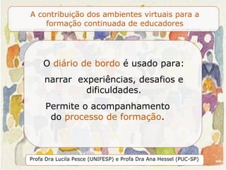 O  diário de bordo  é usado para: narrar  experiências, desafios e dificuldades. Permite o acompanhamento do  processo de formação . 