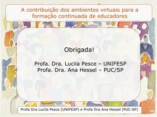 Obrigada!  Profa. Dra. Lucila Pesce – UNIFESP Profa. Dra. Ana Hessel – PUC/SP 